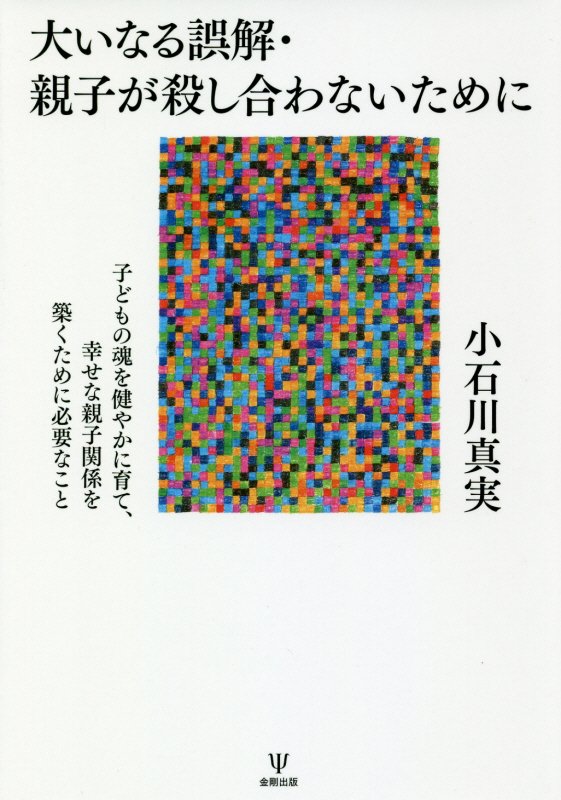 大いなる誤解・親子が殺し合わないために　子どもの魂を健やかに育て、幸せな親子関係を築くために必要な　