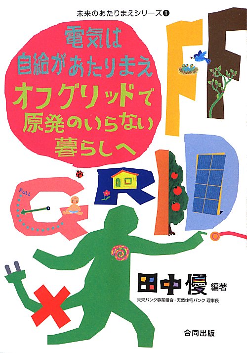 電気は自給があたりまえオフグリッドで原発のいらない暮らしへ　　（未来のあたりまえシリーズ）