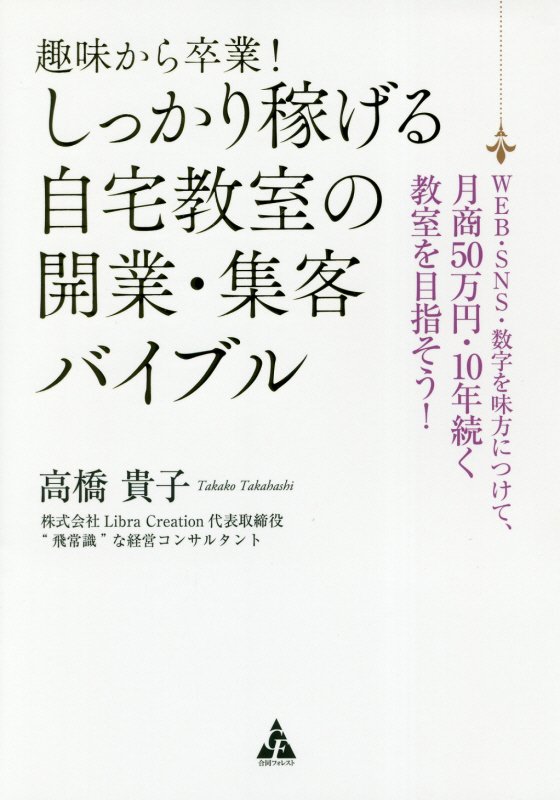 趣味から卒業！しっかり稼げる自宅教室の開業・集客バイブル　ＷＥＢ・ＳＮＳ・数字を味方につけて、月商　