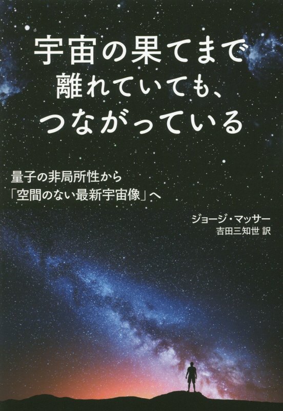 宇宙の果てまで離れていても、つながっている　量子の非局所性から「空間のない最新宇宙像」へ　