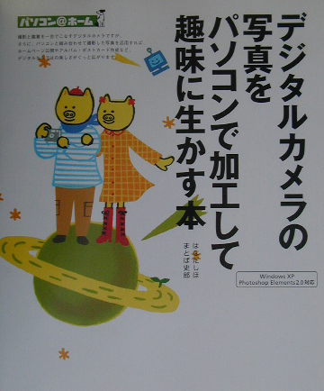 デジタルカメラの写真をパソコンで加工して趣味に生かす本　Ｗｉｎｄｏｗｓ　ＸＰ　Ｐｈｏｔｏｓｈｏｐ　　（パソコン＠ホーム）