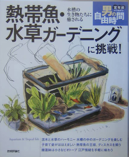 熱帯魚・水草ガーデニングに挑戦！　水槽の生き物たちに癒される　　（定年前から始める男の自由時間）