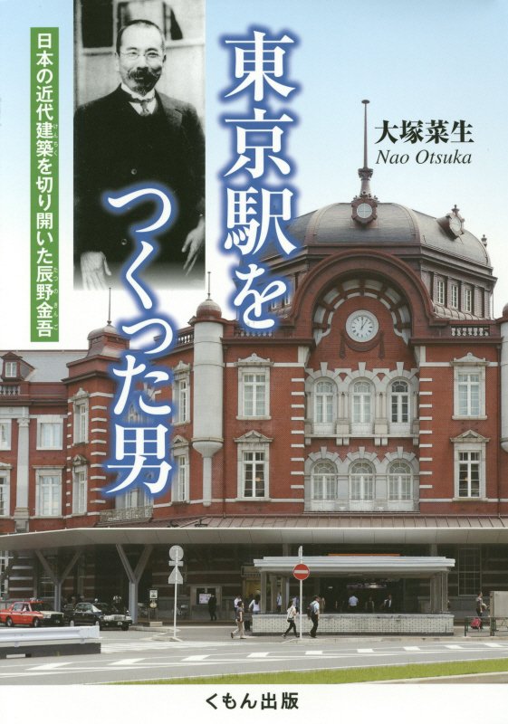 東京駅をつくった男　日本の近代建築を切り開いた辰野金吾　