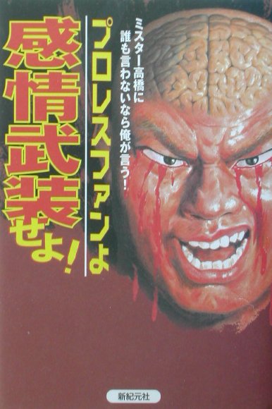 プロレスファンよ感情武装せよ　ミスター高橋に誰も言わないなら俺が言う　