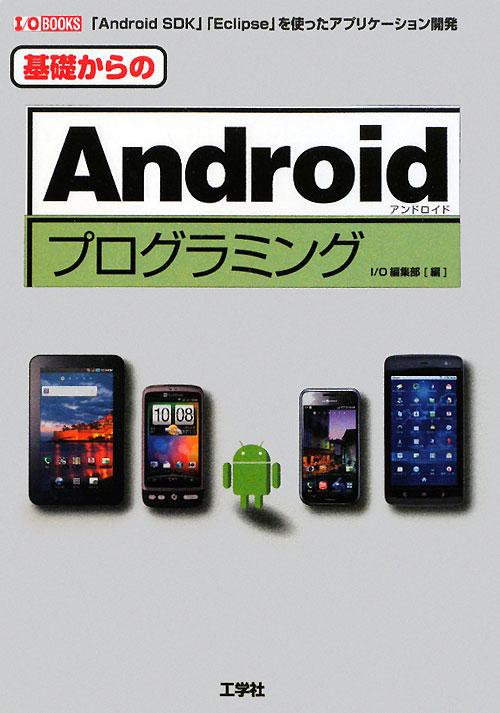 基礎からのＡｎｄｒｏｉｄプログラミング　「Ａｎｄｒｏｉｄ　ＳＤＫ」「Ｅｃｌｉｐｓｅ」を使ったアプ　　（Ｉ／Ｏ　ＢＯＯＫＳ