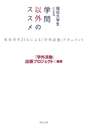 現役大学生による学問以外のススメ　実在学生２１人による「学外活動」ドキュメント　