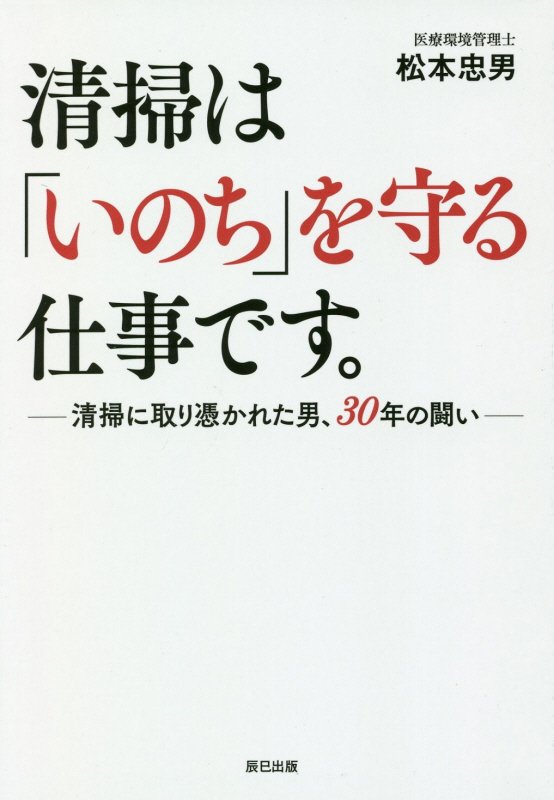 清掃は「いのち」を守る仕事です。　清掃に取り憑かれた男、３０年の闘い　