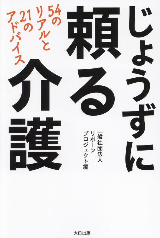 じょうずに頼る介護　５４のリアルと２１のアドバイス　