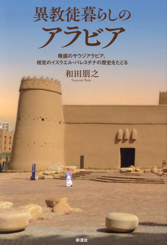 異教徒暮らしのアラビア　隆盛のサウジアラビア、相克のイスラエル・パレスチナの歴史をたどる　
