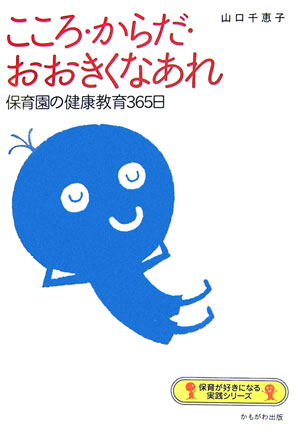 こころ・からだ・おおきくなあれ　保育園の健康教育３６５日　　（保育が好きになる実践シリーズ）
