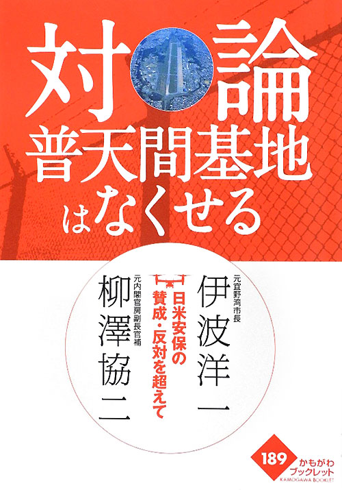 対論普天間基地はなくせる　日米安保の賛成・反対を超えて　　（かもがわブックレット　１８９）