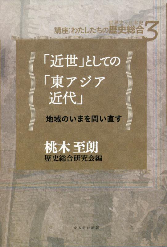 「近世」としての「東アジア近代」　地域のいまを問い直す　　（講座　わたしたちの歴史総合）