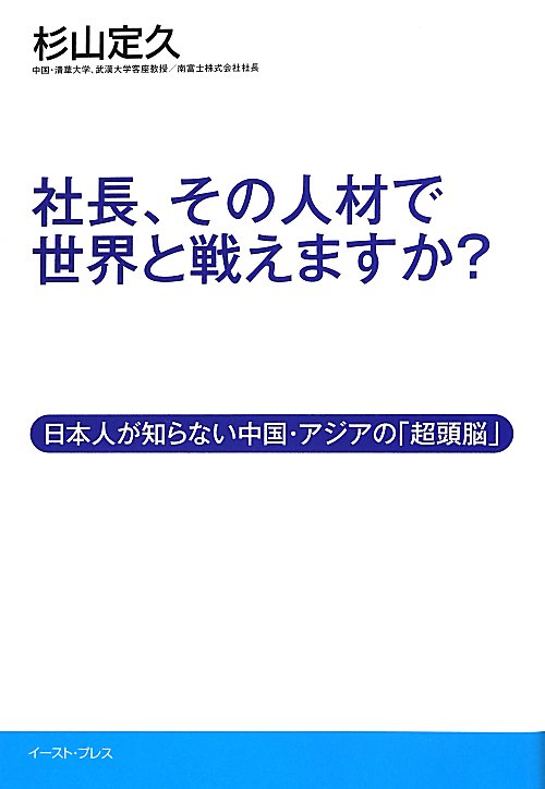 社長、その人材で世界と戦えますか？　日本人が知らない中国・アジアの「超頭脳」　　（Ｅａｓｔ　Ｐｒｅｓｓ　Ｂｕｓｉｎｅｓｓ
