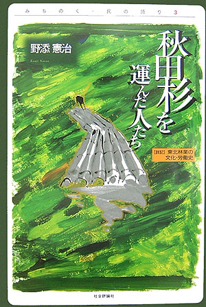 秋田杉を運んだ人たち　詳記東北林業の文化・労働史　　（みちのく・民の語り　３）