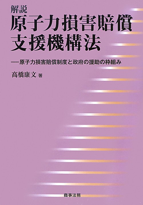 解説原子力損害賠償支援機構法　原子力損害賠償制度と政府の援助の枠組み　