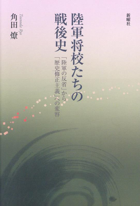陸軍将校たちの戦後史　「陸軍の反省」から「歴史修正主義」への変容　