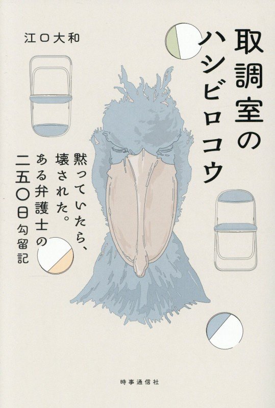 取調室のハシビロコウ　黙っていたら、壊された。ある弁護士の二五〇日勾留記　