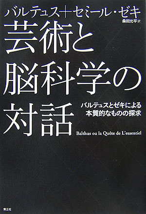 芸術と脳科学の対話　バルテュスとゼキによる本質的なものの探求　