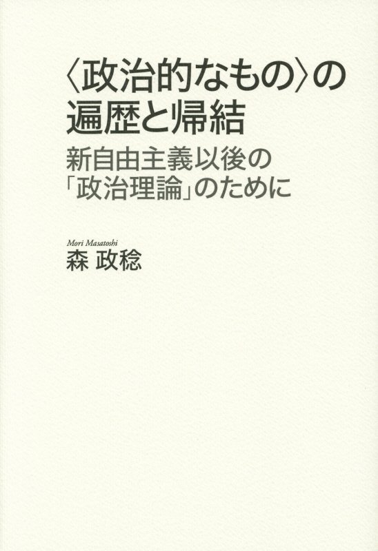 〈政治的なもの〉の遍歴と帰結　新自由主義以後の「政治理論」のために　