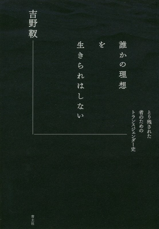 誰かの理想を生きられはしない　とり残された者のためのトランスジェンダー史　