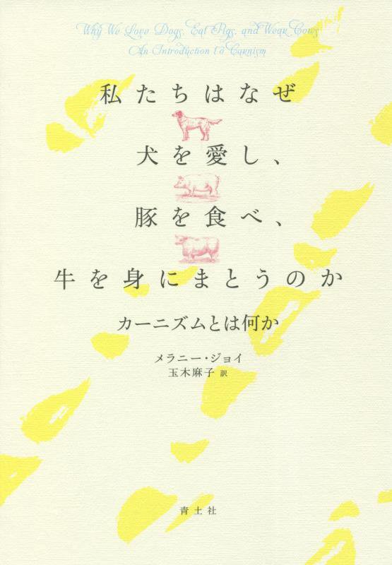 私たちはなぜ犬を愛し、豚を食べ、牛を身にまとうのか　カーニズムとは何か　