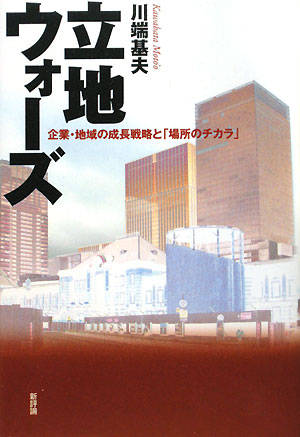 立地ウォーズ　企業・地域の成長戦略と「場所のチカラ」　