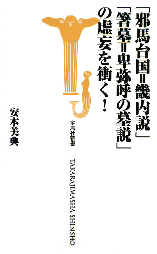 「邪馬台国＝畿内説」「箸墓＝卑弥呼の墓説」の虚妄を衝く！　　（宝島社新書　２９６）