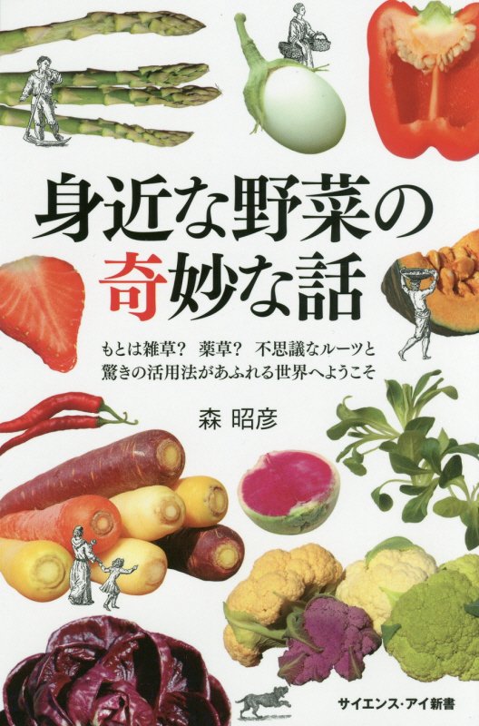 身近な野菜の奇妙な話　もとは雑草？薬草？不思議なルーツと驚きの活用法があふれる世界へようこそ　　（サイエンス・アイ新書）