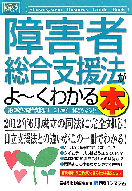 障害者総合支援法がよ～くわかる本　遂に成立の総合支援法！これから一体どうなる！？　　（Ｈｏｗ－ｎｕａｌ図解入門ビジネス）