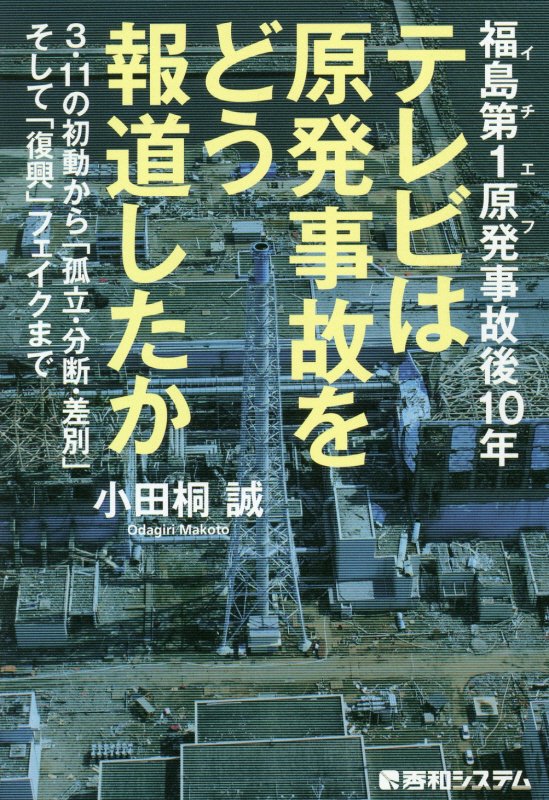 福島第１原発（イチエフ）事故後１０年テレビは原発事故をどう報道したか　３・１１の初動から「孤立・分　
