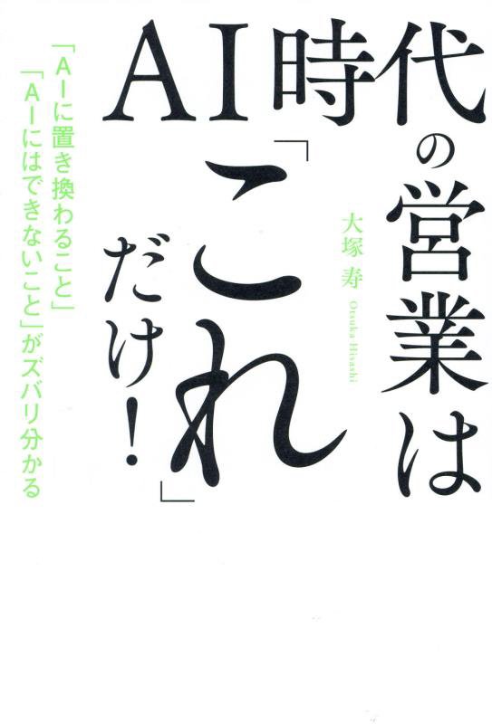 ＡＩ時代の営業は「これ」だけ！　「ＡＩに置き換わること」「ＡＩにはできないこと」がズバリ分かる　