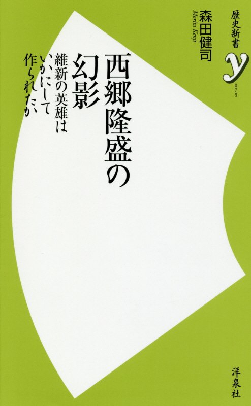 西郷隆盛の幻影　維新の英雄はいかにして作られたか　　（歴史新書ｙ）