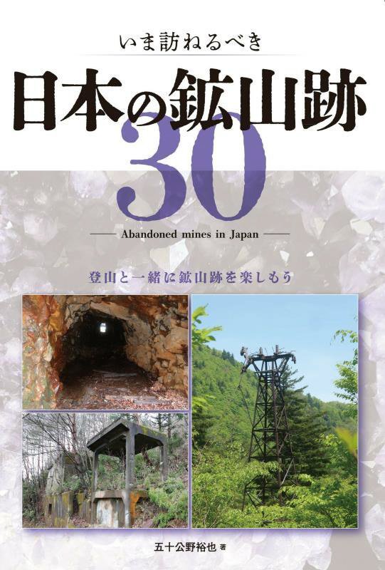 いま訪ねるべき日本の鉱山跡３０　登山と一緒に鉱山跡を楽しもう　
