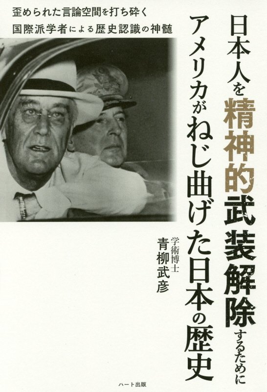 日本人を精神的武装解除するためにアメリカがねじ曲げた日本の歴史　歪められた言論空間を打ち砕く国際派　