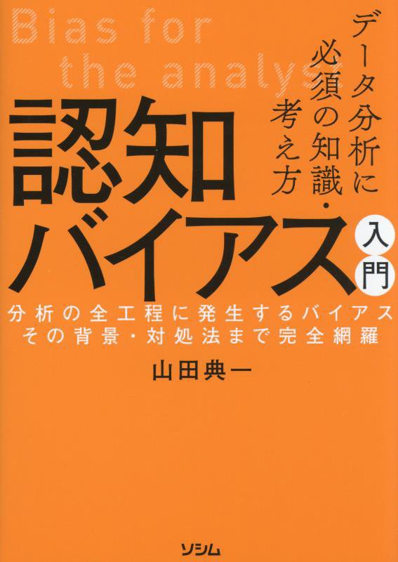 データ分析に必須の知識・考え方認知バイアス入門　分析の全工程に発生するバイアスその背景・対処法まで　