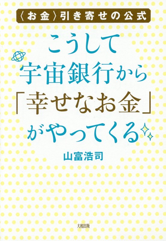 こうして宇宙銀行から「幸せなお金」がやってくる　〈お金〉引き寄せの公式　