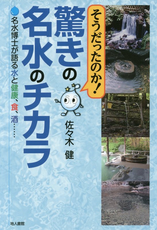そうだったのか！驚きの名水のチカラ　名水博士が語る水と健康、食、酒……　