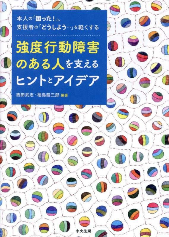 強度行動障害のある人を支えるヒントとアイデア　本人の「困った！」、支援者の「どうしよう…」を軽くす　