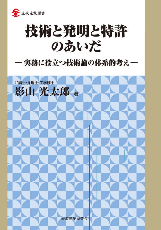 技術と発明と特許のあいだ　実務に役立つ技術論の体系的考え　　（現代産業選書）