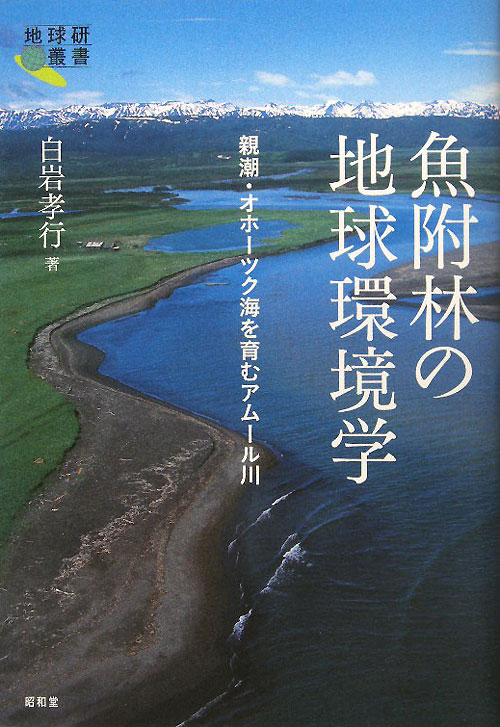 魚附林の地球環境学　親潮・オホーツク海を育むアムール川　　（地球研叢書）