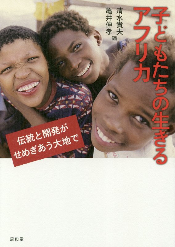 子どもたちの生きるアフリカ　伝統と開発がせめぎあう大地で　
