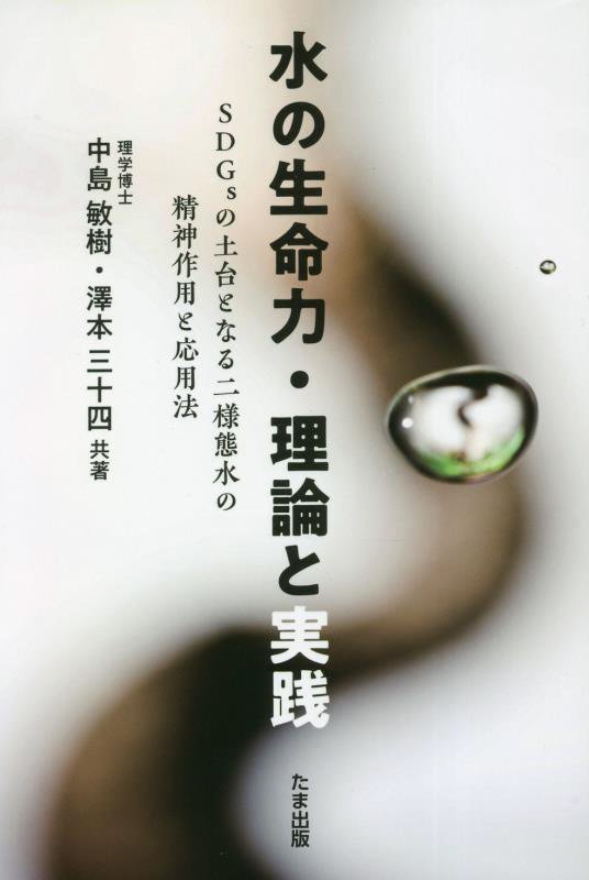 水の生命力・理論と実践　ＳＤＧｓの土台となる二様態水の精神作用と応用法　