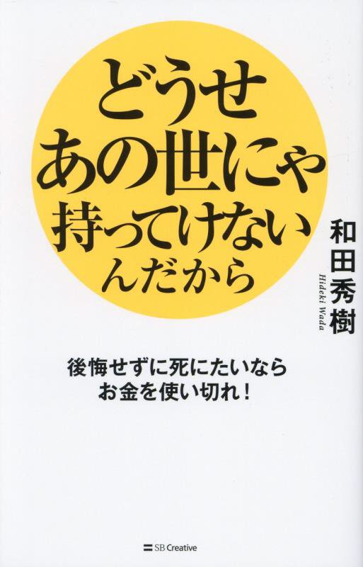 どうせあの世にゃ持ってけないんだから　後悔せずに死にたいならお金を使い切れ！　