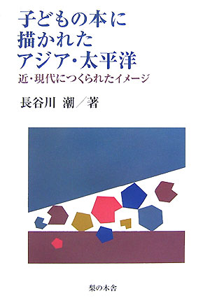 子どもの本に描かれたアジア・太平洋　近・現代につくられたイメージ　