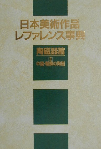 日本美術作品レファレンス事典　陶磁器篇２　中国・朝鮮の陶磁　