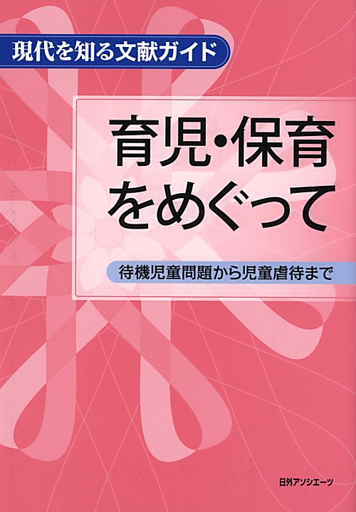 育児・保育をめぐって　待機児童問題から児童虐待まで　　（現代を知る文献ガイド）