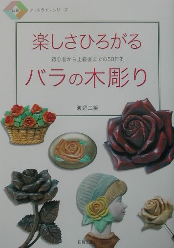 楽しさひろがるバラの木彫り　初心者から上級者までの５０作例　　（日貿アートライフシリーズ）