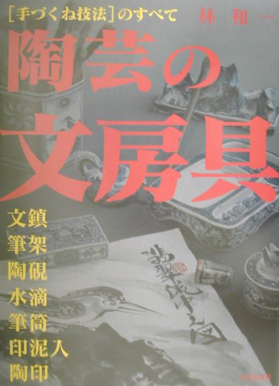 陶芸の文房具　手づくね技法のすべて　文鎮・筆架・陶硯・水滴・筆筒・印泥入・陶印　