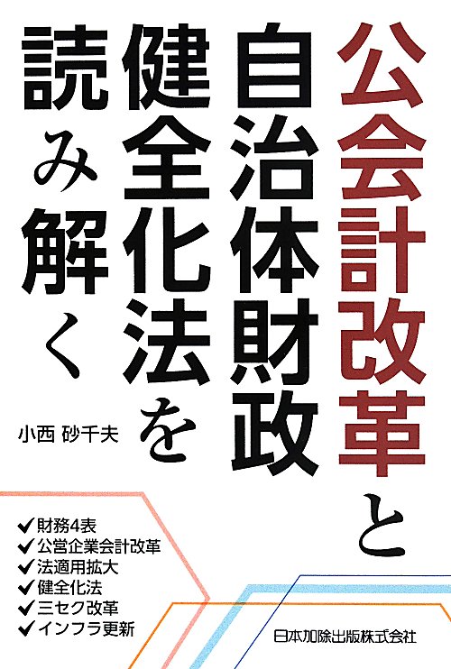 公会計改革と自治体財政健全化法を読み解く　財務４表・公営企業会計改革・法適用拡大・健全化法・三セク　