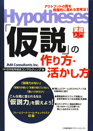 「仮説」の作り方・活かし方　アウトプットの質を飛躍的に高める思考法！　「仮説力」を鍛えよう！　　（実務入門）